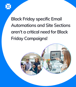 Black Friday specific Email Automations and Site Sections aren’t a critical need for Black Friday Campaigns!